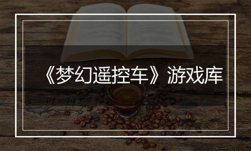 《梦幻遥控车》游戏库