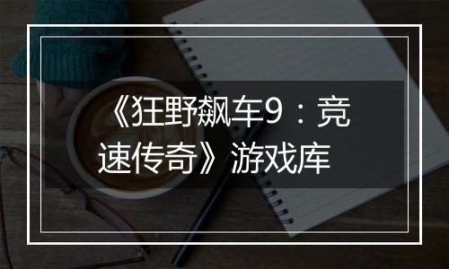 《狂野飙车9：竞速传奇》游戏库