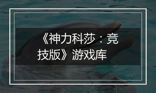《神力科莎：竞技版》游戏库