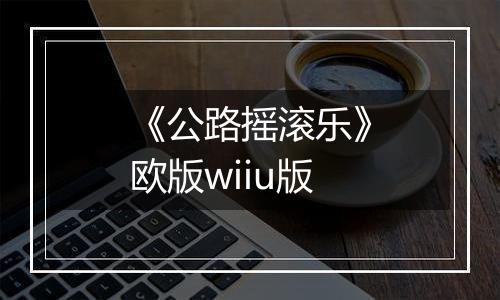 《公路摇滚乐》欧版wiiu版