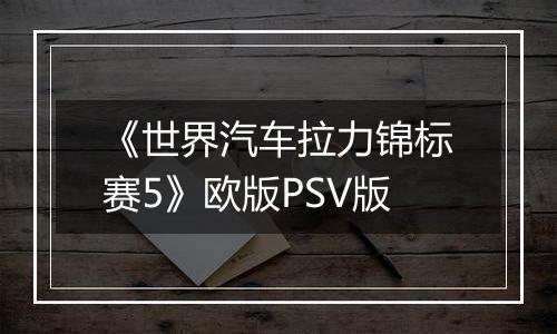 《世界汽车拉力锦标赛5》欧版PSV版