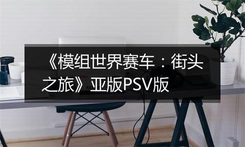 《模组世界赛车：街头之旅》亚版PSV版
