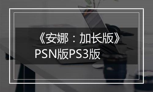 《安娜：加长版》PSN版PS3版