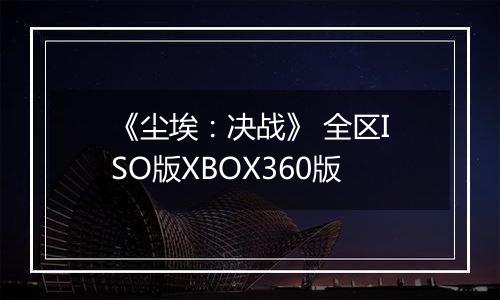 《尘埃：决战》 全区ISO版XBOX360版