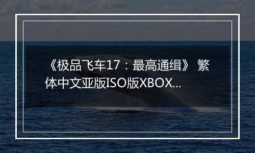《极品飞车17：最高通缉》 繁体中文亚版ISO版XBOX360版