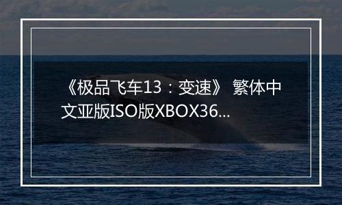 《极品飞车13：变速》 繁体中文亚版ISO版XBOX360版