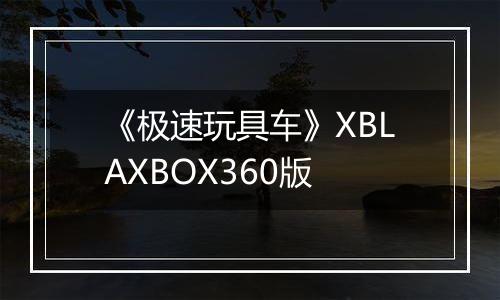 《极速玩具车》XBLAXBOX360版