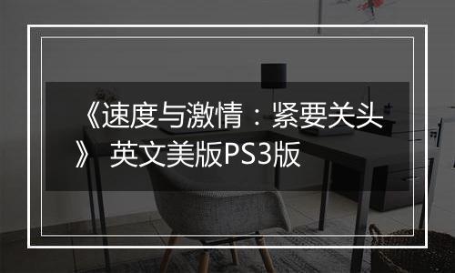 《速度与激情：紧要关头》 英文美版PS3版