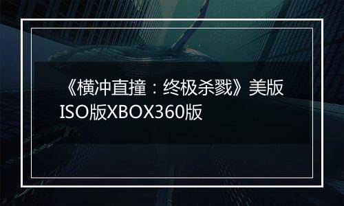 《横冲直撞：终极杀戮》美版ISO版XBOX360版