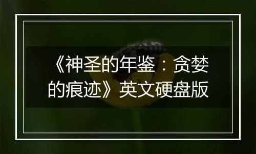 《神圣的年鉴：贪婪的痕迹》英文硬盘版