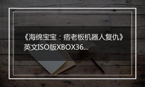 《海绵宝宝：痞老板机器人复仇》 英文ISO版XBOX360版