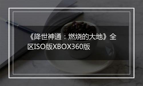 《降世神通：燃烧的大地》全区ISO版XBOX360版