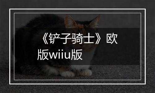 《铲子骑士》欧版wiiu版