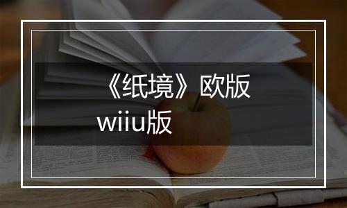 《纸境》欧版wiiu版