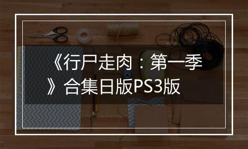 《行尸走肉：第一季》合集日版PS3版