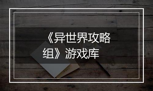 《异世界攻略组》游戏库