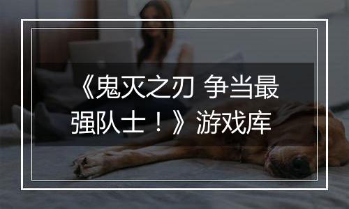 《鬼灭之刃 争当最强队士!》游戏库