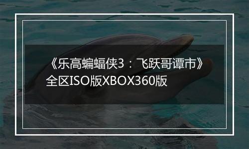 《乐高蝙蝠侠3：飞跃哥谭市》全区ISO版XBOX360版