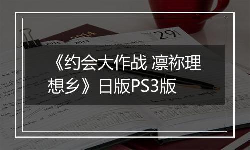 《约会大作战 凛祢理想乡》日版PS3版