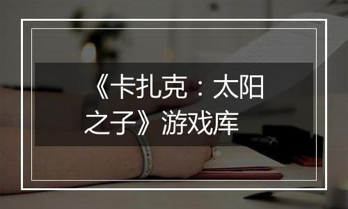 《卡扎克：太阳之子》游戏库