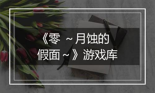 《零 ～月蚀的假面～》游戏库