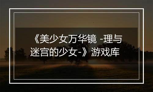 《美少女万华镜 -理与迷宫的少女-》游戏库