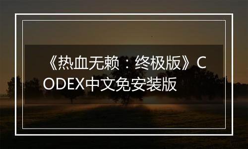 《热血无赖：终极版》CODEX中文免安装版