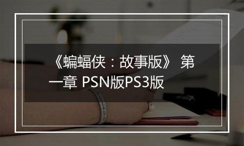 《蝙蝠侠：故事版》 第一章 PSN版PS3版