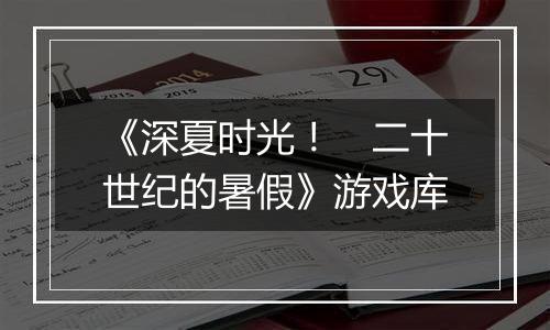 《深夏时光！　二十世纪的暑假》游戏库