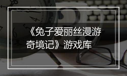 《兔子爱丽丝漫游奇境记》游戏库