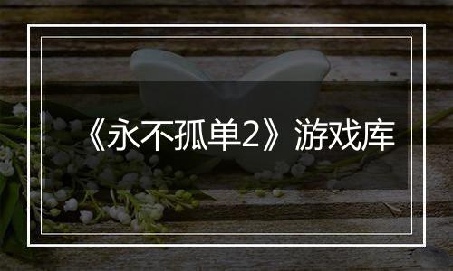 《永不孤单2》游戏库