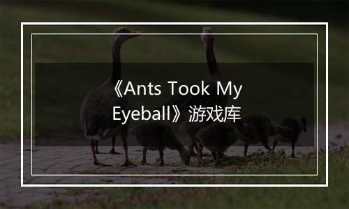 《Ants Took My Eyeball》游戏库