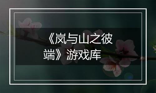 《岚与山之彼端》游戏库