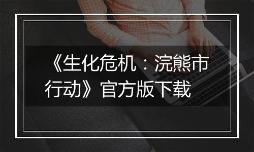 《生化危机：浣熊市行动》官方版下载