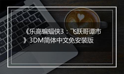《乐高蝙蝠侠3：飞跃哥谭市》3DM简体中文免安装版