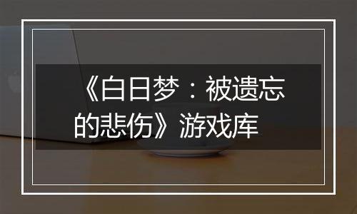 《白日梦：被遗忘的悲伤》游戏库