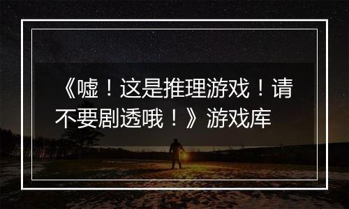 《嘘！这是推理游戏！请不要剧透哦！》游戏库
