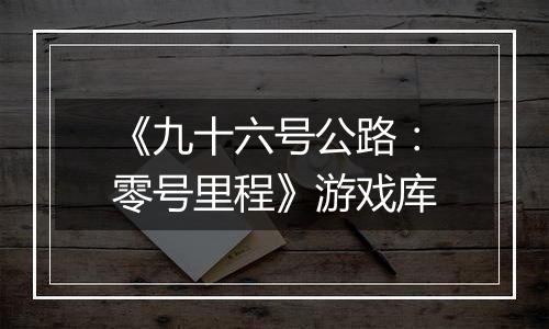 《九十六号公路：零号里程》游戏库