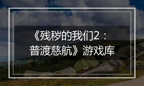 《残秽的我们2：普渡慈航》游戏库