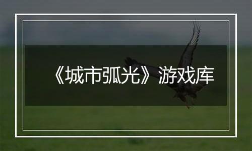 《城市弧光》游戏库