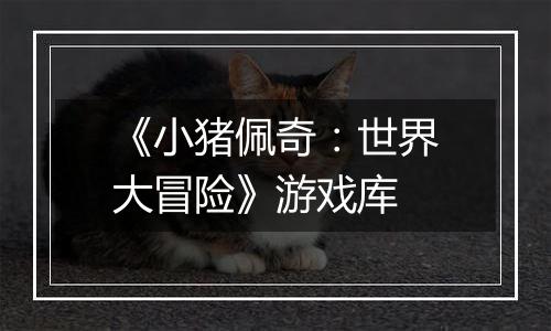 《小猪佩奇：世界大冒险》游戏库