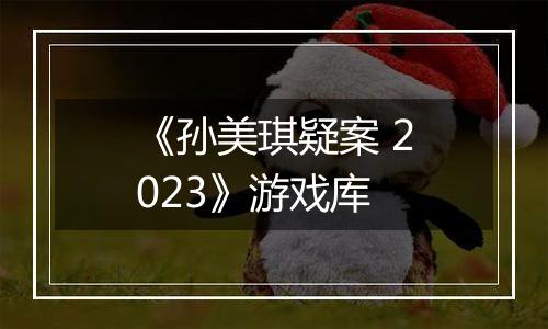 《孙美琪疑案 2023》游戏库