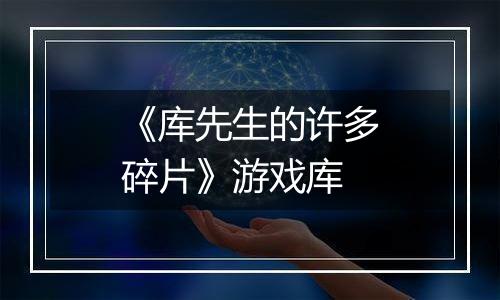 《库先生的许多碎片》游戏库