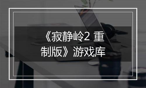 《寂静岭2 重制版》游戏库