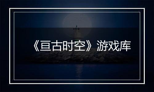 《亘古时空》游戏库