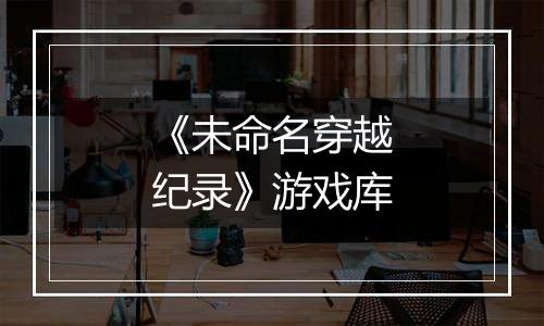 《未命名穿越纪录》游戏库