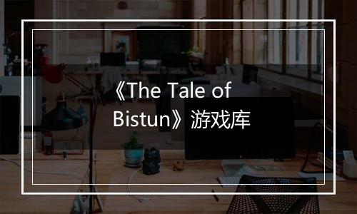 《The Tale of Bistun》游戏库