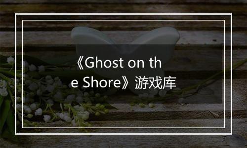 《Ghost on the Shore》游戏库