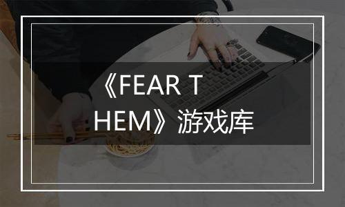 《FEAR THEM》游戏库