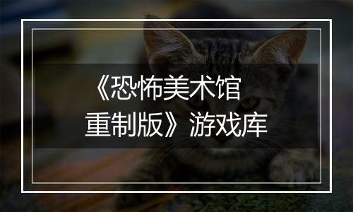 《恐怖美术馆 重制版》游戏库
